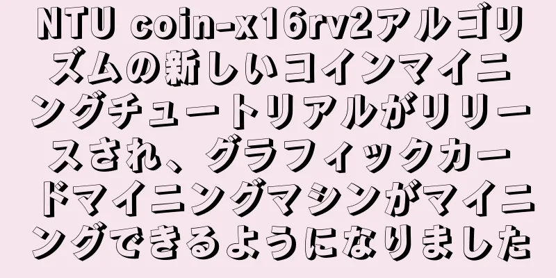 NTU coin-x16rv2アルゴリズムの新しいコインマイニングチュートリアルがリリースされ、グラフィックカードマイニングマシンがマイニングできるようになりました