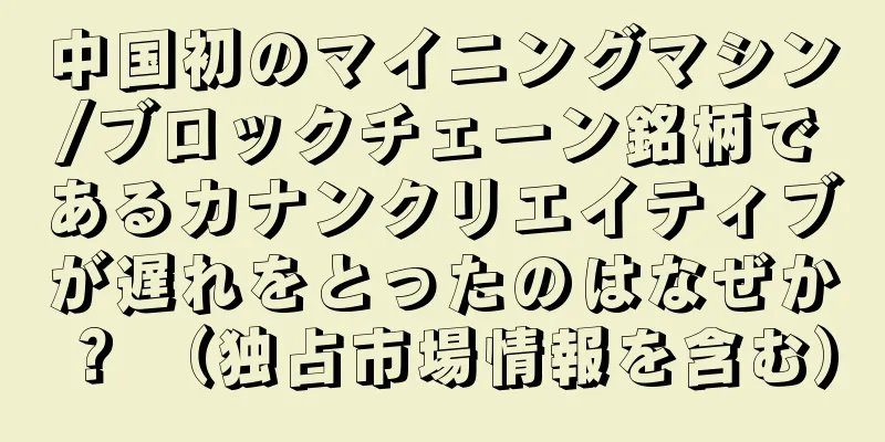 中国初のマイニングマシン/ブロックチェーン銘柄であるカナンクリエイティブが遅れをとったのはなぜか？ （独占市場情報を含む）