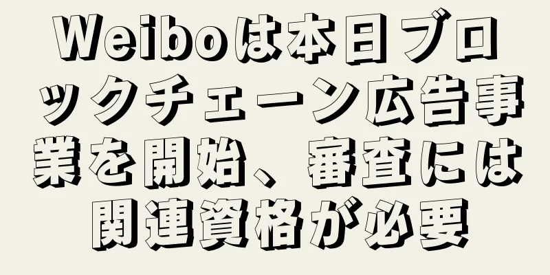 Weiboは本日ブロックチェーン広告事業を開始、審査には関連資格が必要