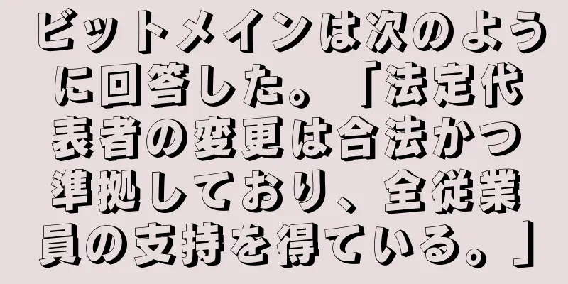 ビットメインは次のように回答した。「法定代表者の変更は合法かつ準拠しており、全従業員の支持を得ている。」