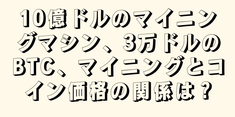 10億ドルのマイニングマシン、3万ドルのBTC、マイニングとコイン価格の関係は？