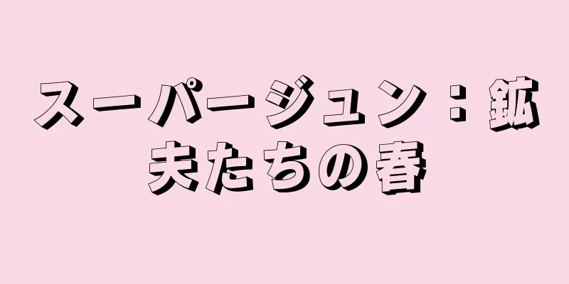 スーパージュン：鉱夫たちの春
