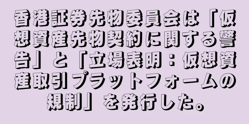 香港証券先物委員会は「仮想資産先物契約に関する警告」と「立場表明：仮想資産取引プラットフォームの規制」を発行した。