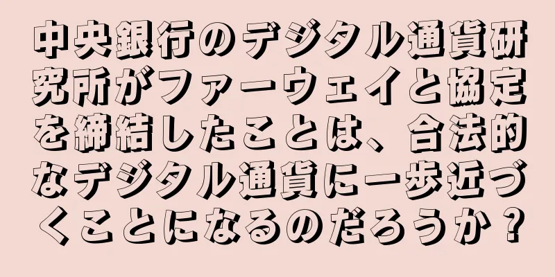 中央銀行のデジタル通貨研究所がファーウェイと協定を締結したことは、合法的なデジタル通貨に一歩近づくことになるのだろうか？
