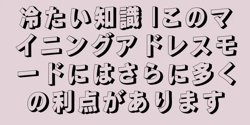 冷たい知識 |このマイニングアドレスモードにはさらに多くの利点があります