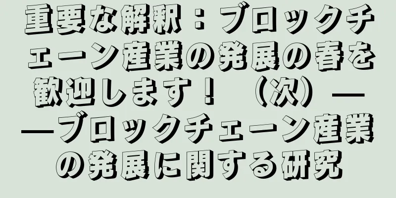 重要な解釈：ブロックチェーン産業の発展の春を歓迎します！ （次）——ブロックチェーン産業の発展に関する研究
