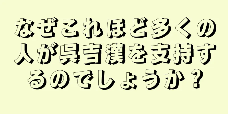 なぜこれほど多くの人が呉吉漢を支持するのでしょうか？