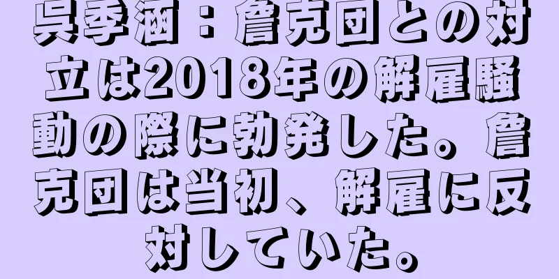呉季涵：詹克団との対立は2018年の解雇騒動の際に勃発した。詹克団は当初、解雇に反対していた。
