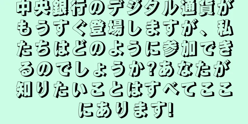 中央銀行のデジタル通貨がもうすぐ登場しますが、私たちはどのように参加できるのでしょうか?あなたが知りたいことはすべてここにあります!