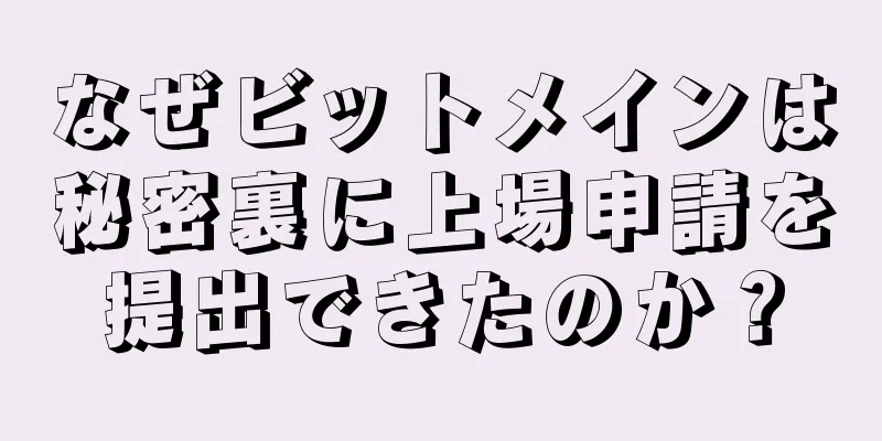 なぜビットメインは秘密裏に上場申請を提出できたのか？