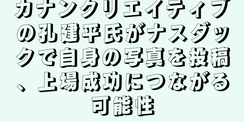 カナンクリエイティブの孔建平氏がナスダックで自身の写真を投稿、上場成功につながる可能性
