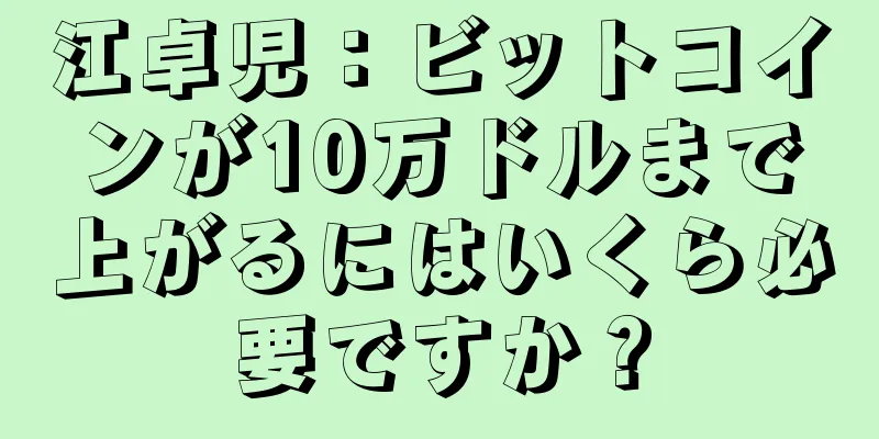 江卓児：ビットコインが10万ドルまで上がるにはいくら必要ですか？