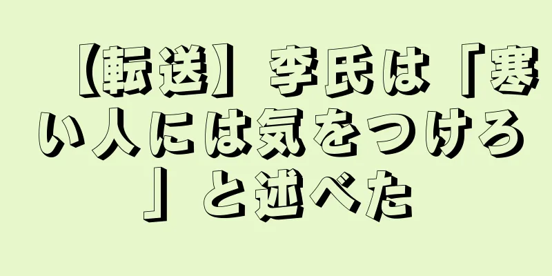 【転送】李氏は「寒い人には気をつけろ」と述べた