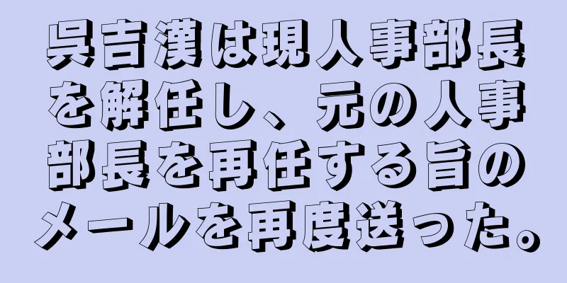 呉吉漢は現人事部長を解任し、元の人事部長を再任する旨のメールを再度送った。