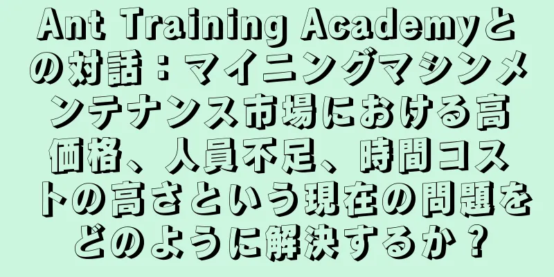 Ant Training Academyとの対話：マイニングマシンメンテナンス市場における高価格、人員不足、時間コストの高さという現在の問題をどのように解決するか？