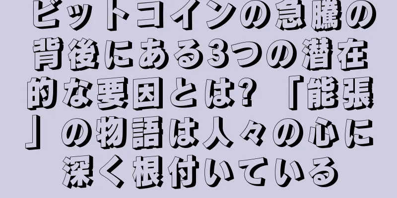ビットコインの急騰の背後にある3つの潜在的な要因とは? 「能張」の物語は人々の心に深く根付いている