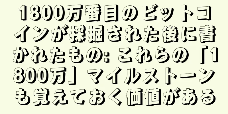 1800万番目のビットコインが採掘された後に書かれたもの: これらの「1800万」マイルストーンも覚えておく価値がある