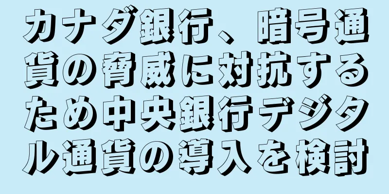カナダ銀行、暗号通貨の脅威に対抗するため中央銀行デジタル通貨の導入を検討