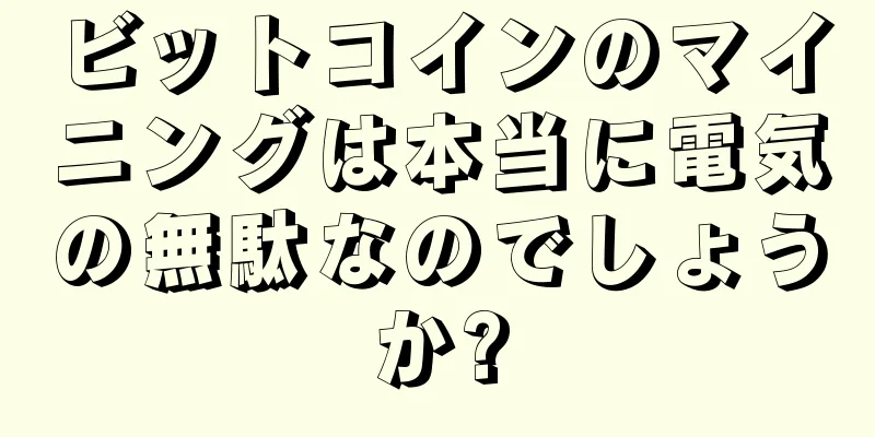 ビットコインのマイニングは本当に電気の無駄なのでしょうか?