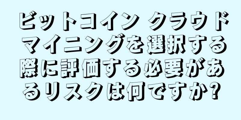 ビットコイン クラウド マイニングを選択する際に評価する必要があるリスクは何ですか?
