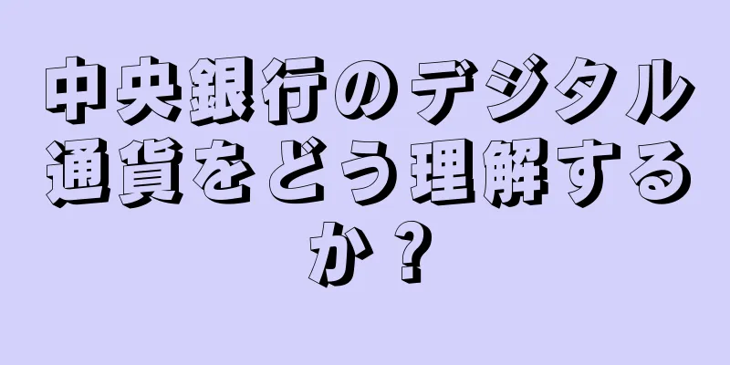 中央銀行のデジタル通貨をどう理解するか？