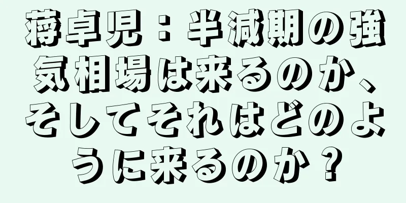 蒋卓児：半減期の強気相場は来るのか、そしてそれはどのように来るのか？