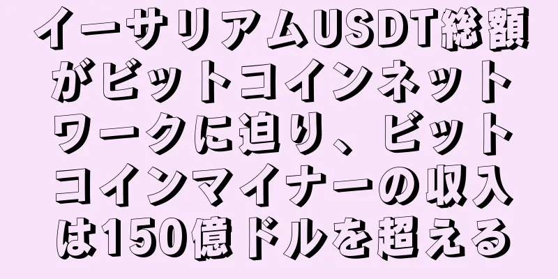 イーサリアムUSDT総額がビットコインネットワークに迫り、ビットコインマイナーの収入は150億ドルを超える