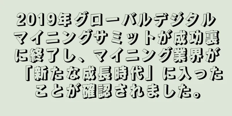 2019年グローバルデジタルマイニングサミットが成功裏に終了し、マイニング業界が「新たな成長時代」に入ったことが確認されました。