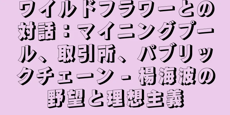 ワイルドフラワーとの対話：マイニングプール、取引所、パブリックチェーン - 楊海波の野望と理想主義