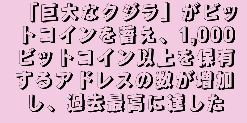 「巨大なクジラ」がビットコインを蓄え、1,000ビットコイン以上を保有するアドレスの数が増加し、過去最高に達した