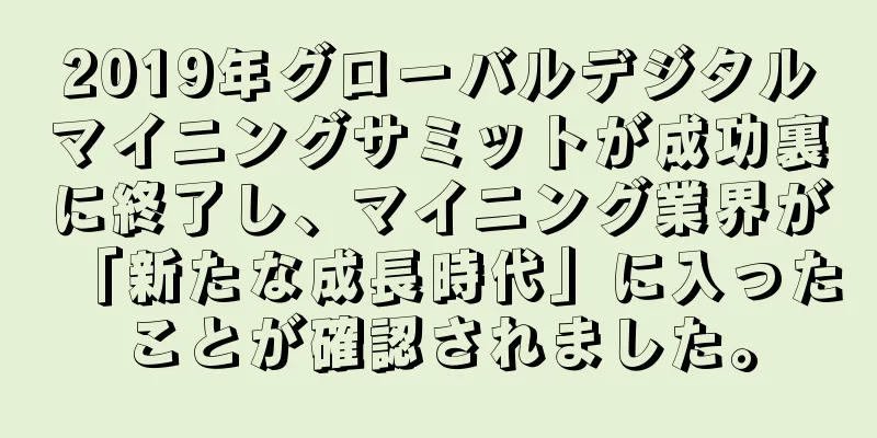 2019年グローバルデジタルマイニングサミットが成功裏に終了し、マイニング業界が「新たな成長時代」に入ったことが確認されました。
