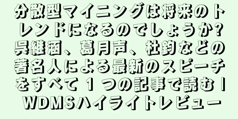 分散型マイニングは将来のトレンドになるのでしょうか?呉継涵、葛月声、杜鈞などの著名人による最新のスピーチをすべて 1 つの記事で読む | WDMSハイライトレビュー