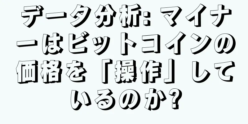 データ分析: マイナーはビットコインの価格を「操作」しているのか?