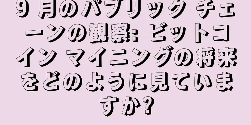 9 月のパブリック チェーンの観察: ビットコイン マイニングの将来をどのように見ていますか?