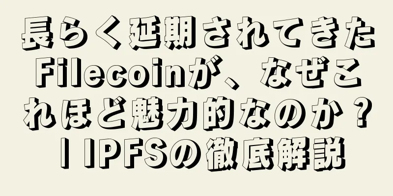 長らく延期されてきたFilecoinが、なぜこれほど魅力的なのか？ | IPFSの徹底解説