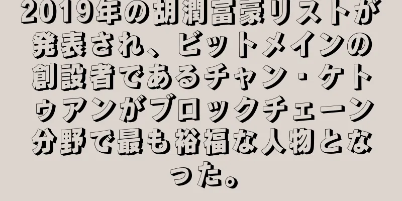 2019年の胡潤富豪リストが発表され、ビットメインの創設者であるチャン・ケトゥアンがブロックチェーン分野で最も裕福な人物となった。