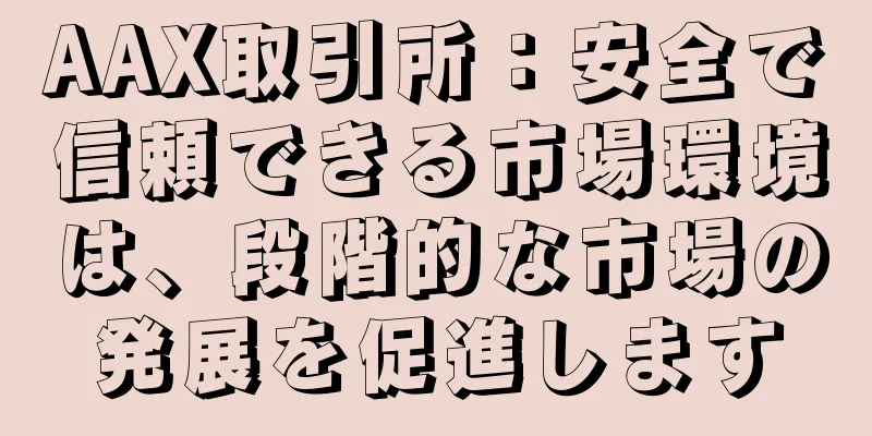 AAX取引所：安全で信頼できる市場環境は、段階的な市場の発展を促進します