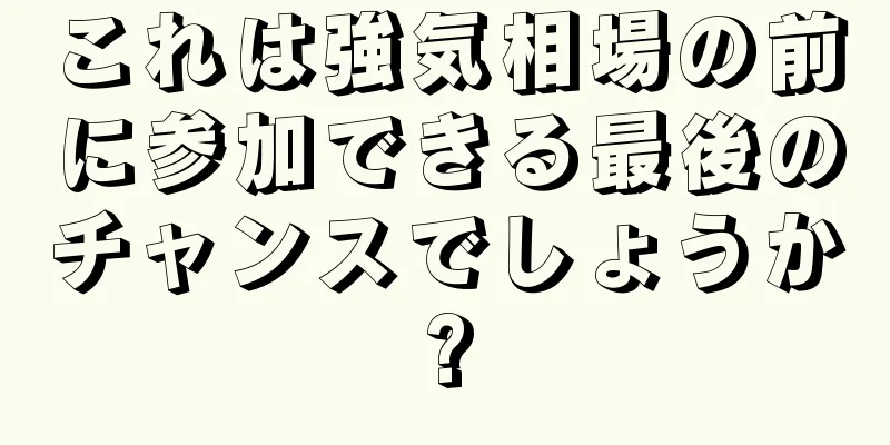 これは強気相場の前に参加できる最後のチャンスでしょうか?