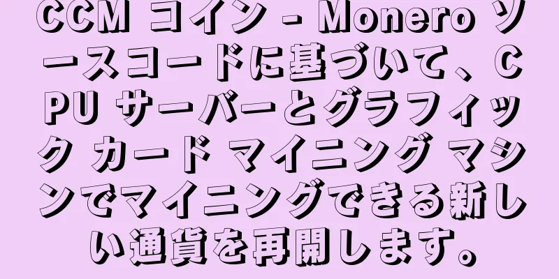 CCM コイン - Monero ソースコードに基づいて、CPU サーバーとグラフィック カード マイニング マシンでマイニングできる新しい通貨を再開します。