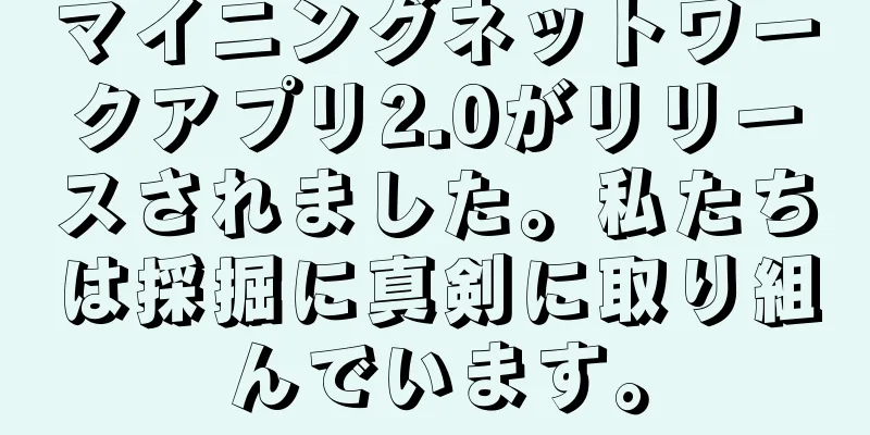 マイニングネットワークアプリ2.0がリリースされました。私たちは採掘に真剣に取り組んでいます。
