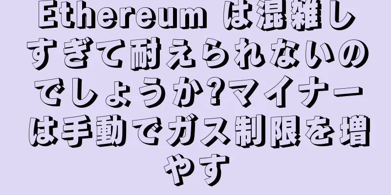 Ethereum は混雑しすぎて耐えられないのでしょうか?マイナーは手動でガス制限を増やす