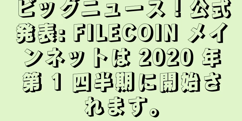 ビッグニュース！公式発表: FILECOIN メインネットは 2020 年第 1 四半期に開始されます。