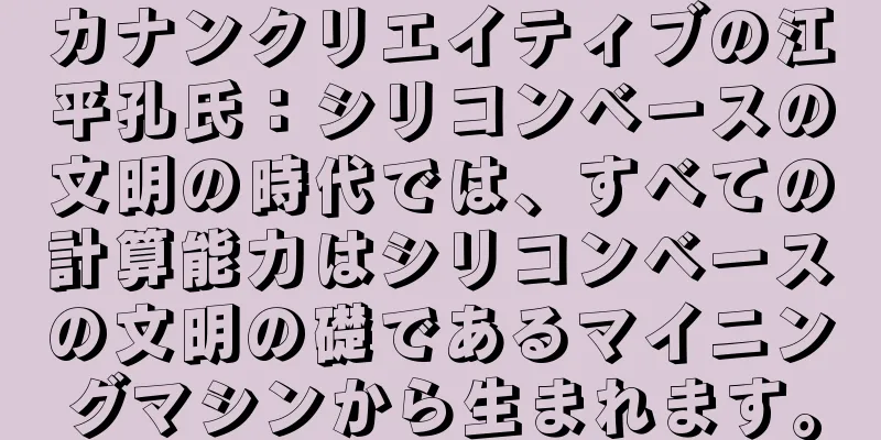 カナンクリエイティブの江平孔氏：シリコンベースの文明の時代では、すべての計算能力はシリコンベースの文明の礎であるマイニングマシンから生まれます。