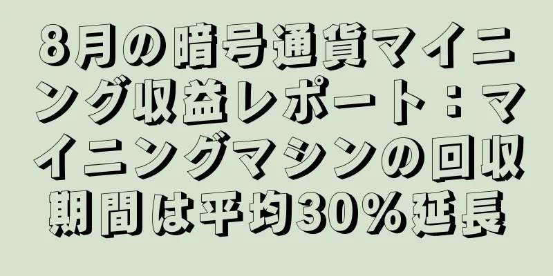 8月の暗号通貨マイニング収益レポート：マイニングマシンの回収期間は平均30％延長