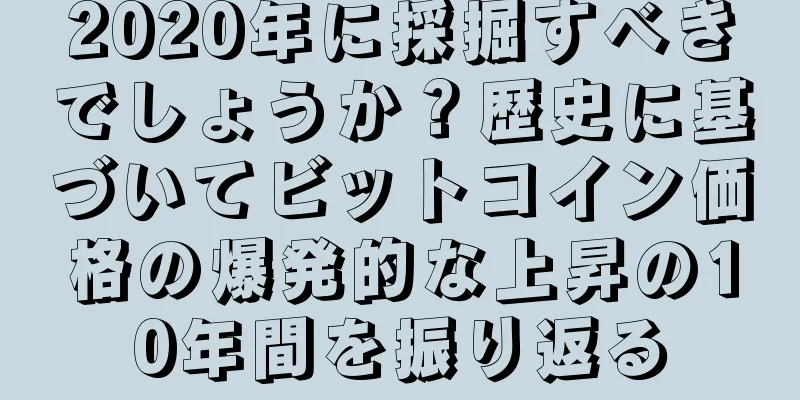 2020年に採掘すべきでしょうか？歴史に基づいてビットコイン価格の爆発的な上昇の10年間を振り返る