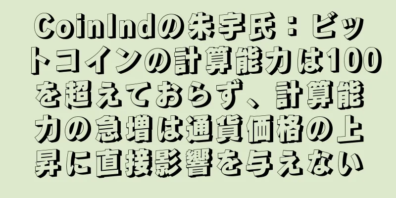 CoinIndの朱宇氏：ビットコインの計算能力は100を超えておらず、計算能力の急増は通貨価格の上昇に直接影響を与えない