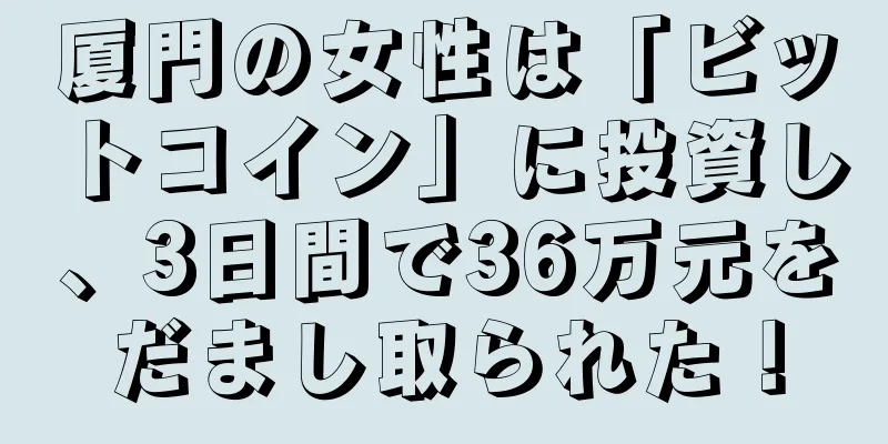 厦門の女性は「ビットコイン」に投資し、3日間で36万元をだまし取られた！