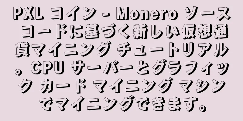 PXL コイン - Monero ソース コードに基づく新しい仮想通貨マイニング チュートリアル。CPU サーバーとグラフィック カード マイニング マシンでマイニングできます。
