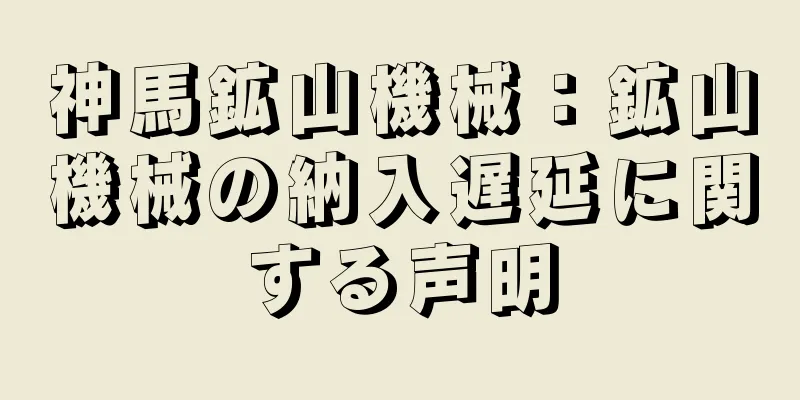 神馬鉱山機械：鉱山機械の納入遅延に関する声明