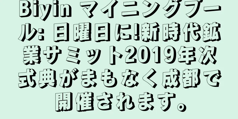 Biyin マイニングプール: 日曜日に!新時代鉱業サミット2019年次式典がまもなく成都で開催されます。